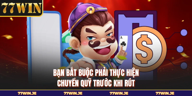 Bạn bắt buộc phải thực hiện chuyển quỹ trước khi rút