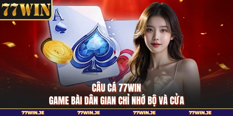 Câu Cá 77WIN - Game Bài Dân Gian Chỉ Nhớ Bộ Và Cửa