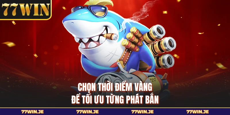 Chọn thời điểm vàng để tối ưu từng phát bắn