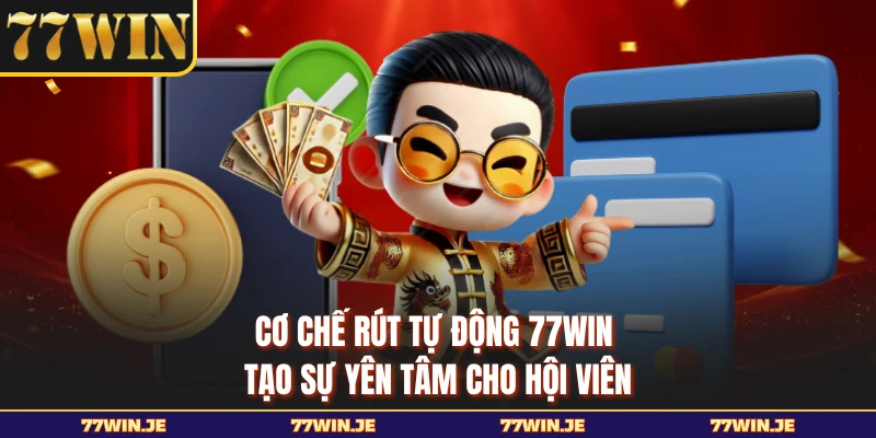 Cơ chế rút tự động 77WIN tạo sự yên tâm cho hội viên