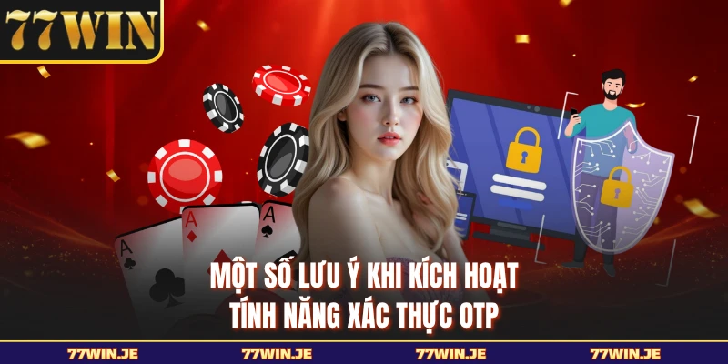 Một số lưu ý khi kích hoạt tính năng xác thực OTP