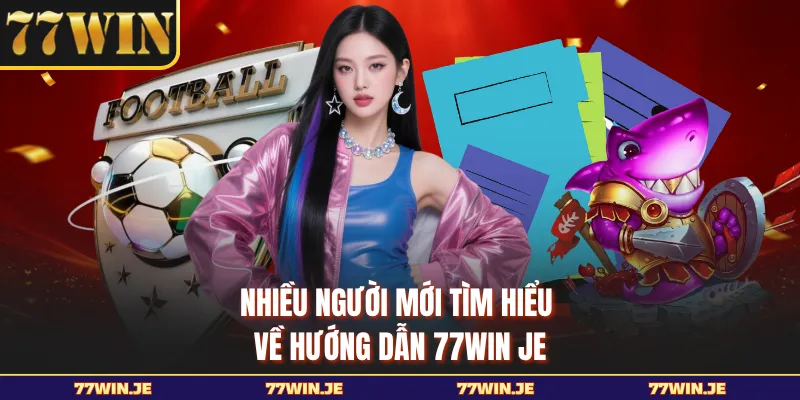 Nhiều người mới tìm hiểu về hướng dẫn 77WIN JE