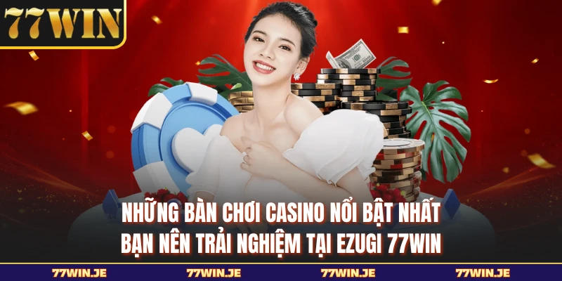 Những bàn chơi casino nổi bật nhất bạn nên trải nghiệm tại Ezugi 77WIN