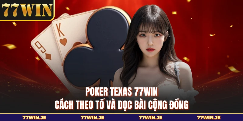 Poker Texas 77WIN - Cách Theo Tố Và Đọc Bài Cộng Đồng