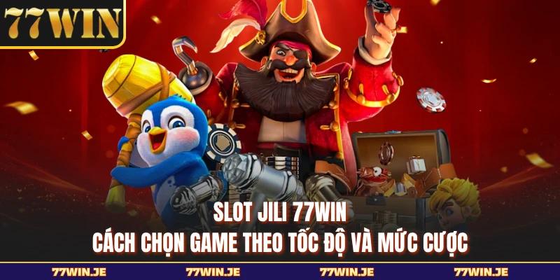 Slot JILI 77WIN - Cách Chọn Game Theo Tốc Độ và Mức Cược