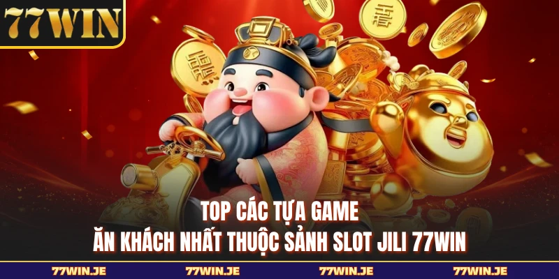 Top các tựa game ăn khách nhất thuộc sảnh slot JILI 77WIN